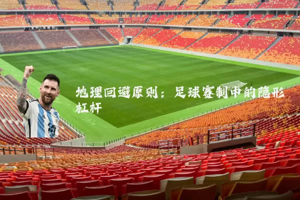 地理回避原则:足球赛制中的隐形杠杆