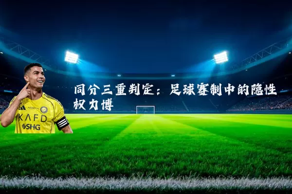 同分三重判定:足球赛制中的隐性权力博弈