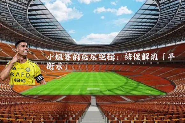 小组赛的底层逻辑:被误解的「平衡术」