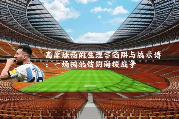 高原球场的生理学陷阱与战术博弈:一场被低估的海拔战争