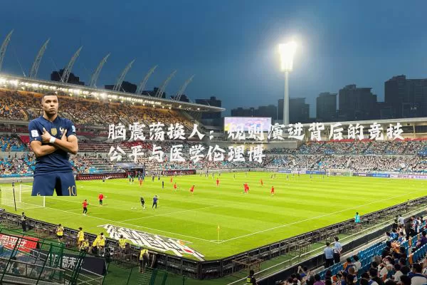 脑震荡换人:规则演进背后的竞技公平与医学伦理博弈