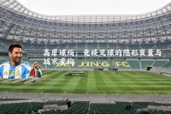 高原球场:竞技足球的隐形变量与战术重构