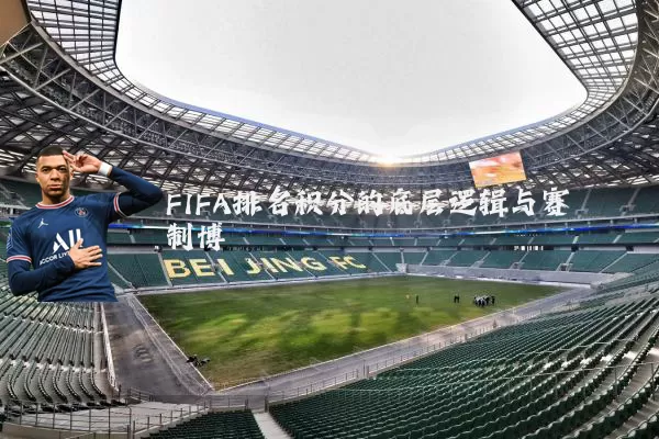 FIFA排名积分的底层逻辑与赛制博弈