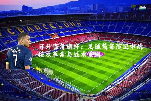 可升降角旗杆:足球装备演进中的技术革命与战术重构