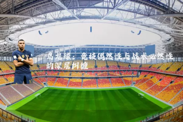 乌龙球:竞技偶然性与战术必然性的深层纠缠