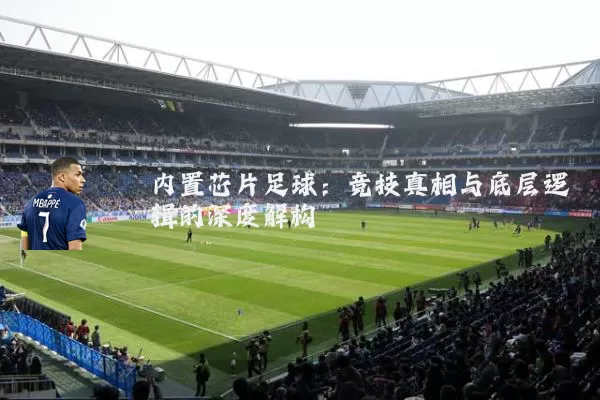 内置芯片足球:竞技真相与底层逻辑的深度解构