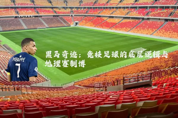 黑马奇迹:竞技足球的底层逻辑与地理赛制博弈