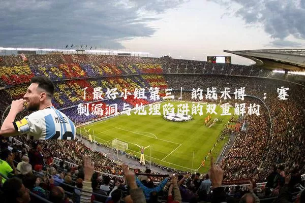 「最好小组第三」的战术博弈:赛制漏洞与地理陷阱的双重解构