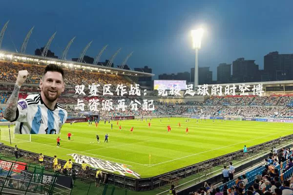 双赛区作战:竞技足球的时空博弈与资源再分配