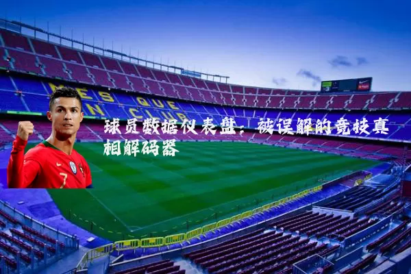 球员数据仪表盘:被误解的竞技真相解码器