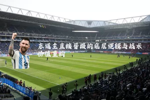 东道主直接晋级的底层逻辑与战术价值重构