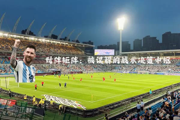 对阵矩阵:被误解的战术决策中枢