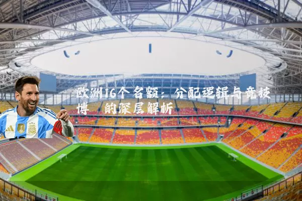 欧洲16个名额：分配逻辑与竞技博弈的深层解析