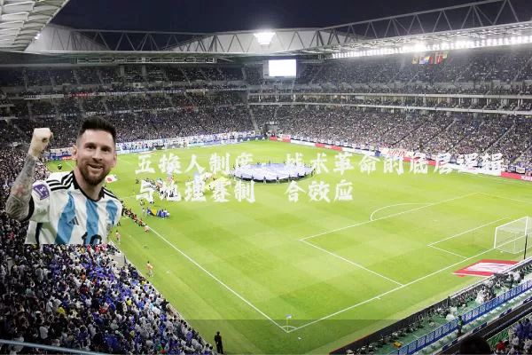 五换人制度：战术革命的底层逻辑与地理赛制耦合效应
