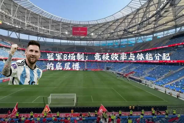 冠军8场制:竞技效率与体能分配的底层博弈