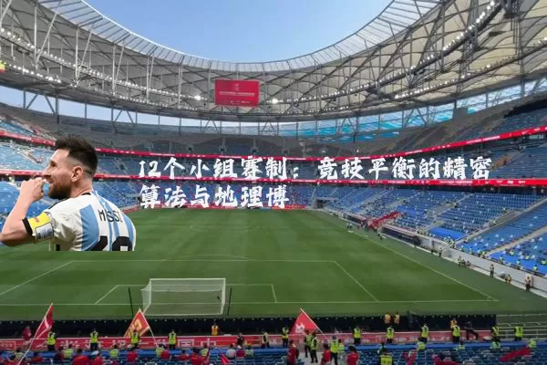 12个小组赛制:竞技平衡的精密算法与地理博弈