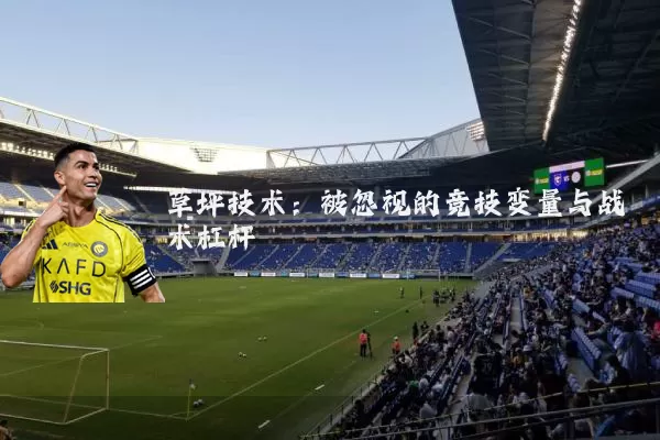 草坪技术:被忽视的竞技变量与战术杠杆