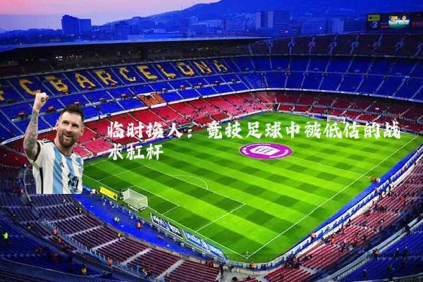 临时换人:竞技足球中被低估的战术杠杆