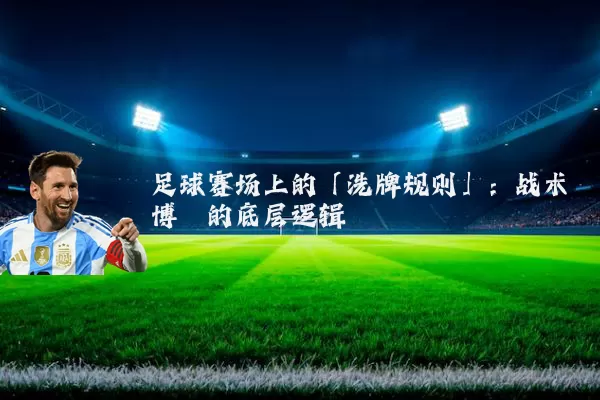 足球赛场上的「洗牌规则」：战术博弈的底层逻辑