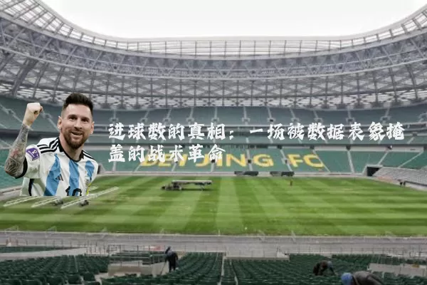 进球数的真相:一场被数据表象掩盖的战术革命