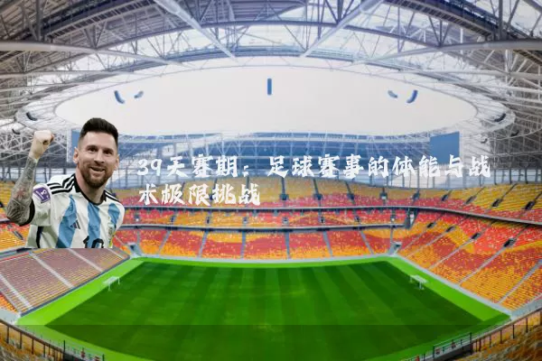 39天赛期:足球赛事的体能与战术极限挑战